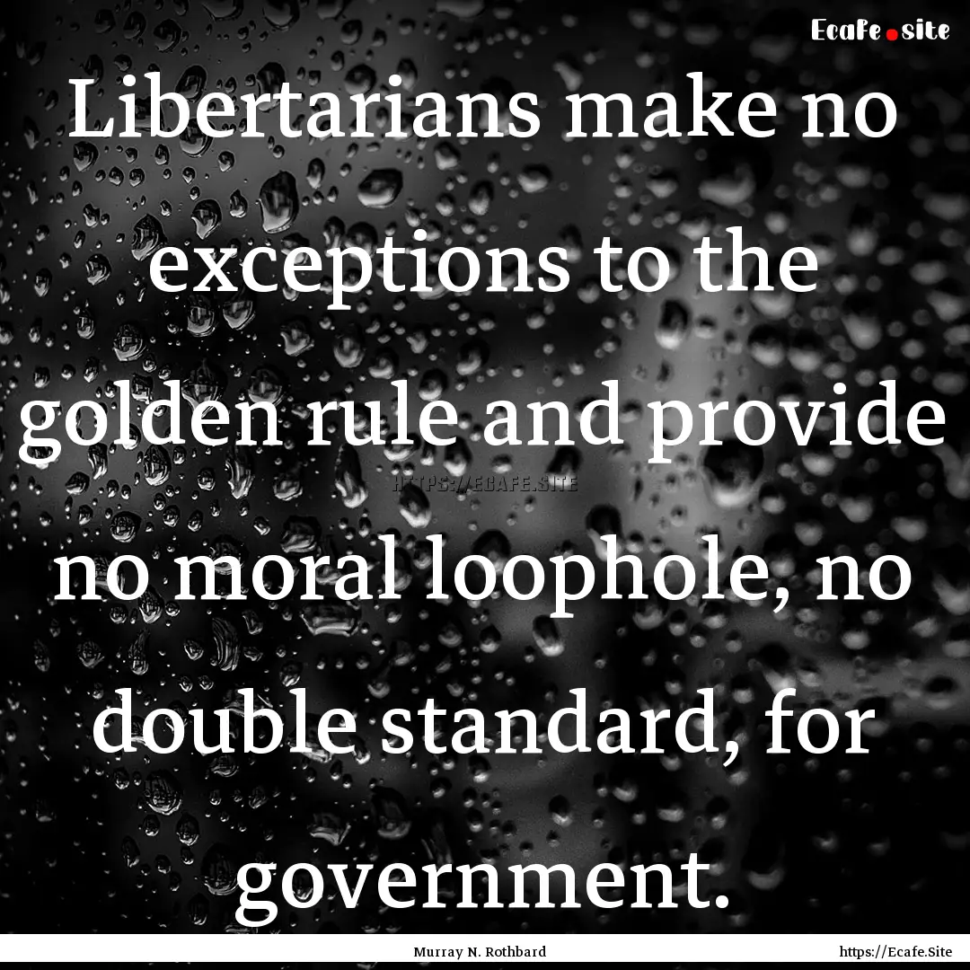 Libertarians make no exceptions to the golden.... : Quote by Murray N. Rothbard