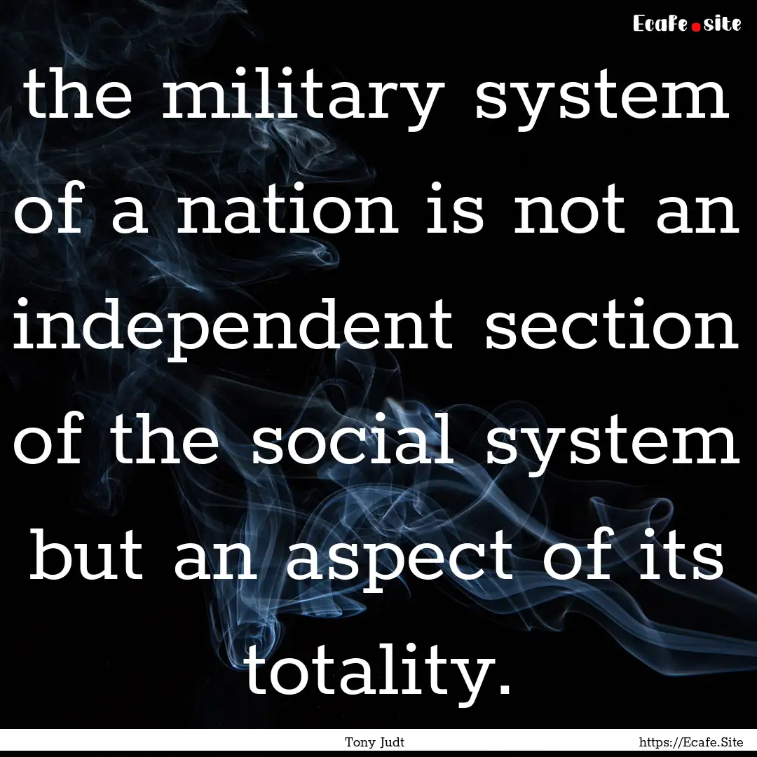 the military system of a nation is not an.... : Quote by Tony Judt