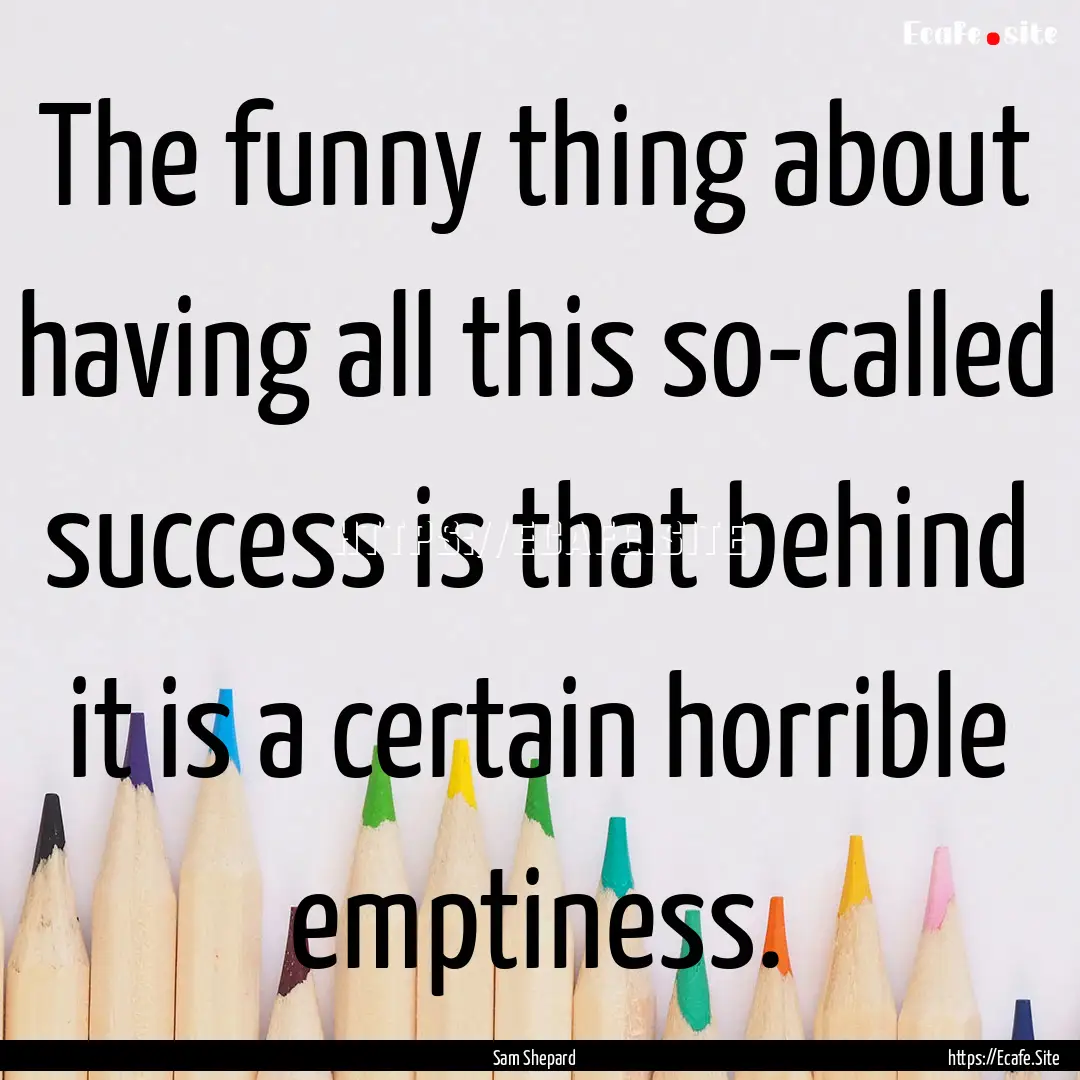 The funny thing about having all this so-called.... : Quote by Sam Shepard