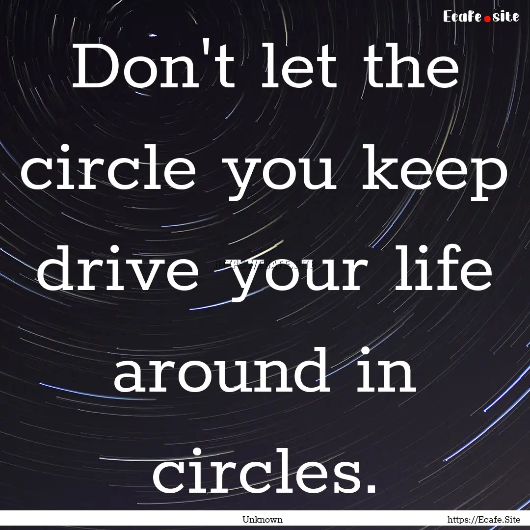 Don't let the circle you keep drive your.... : Quote by Unknown