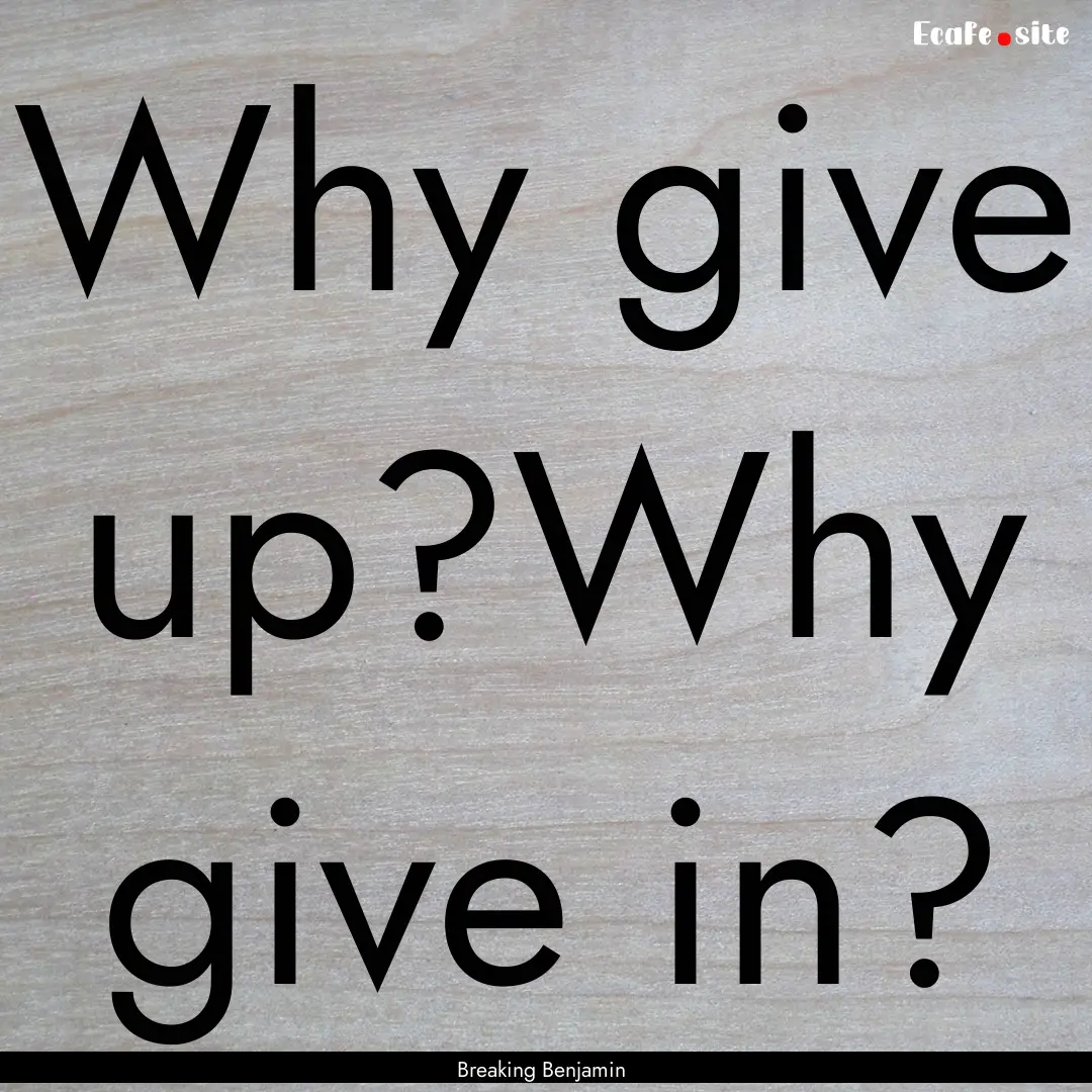 Why give up?Why give in? : Quote by Breaking Benjamin