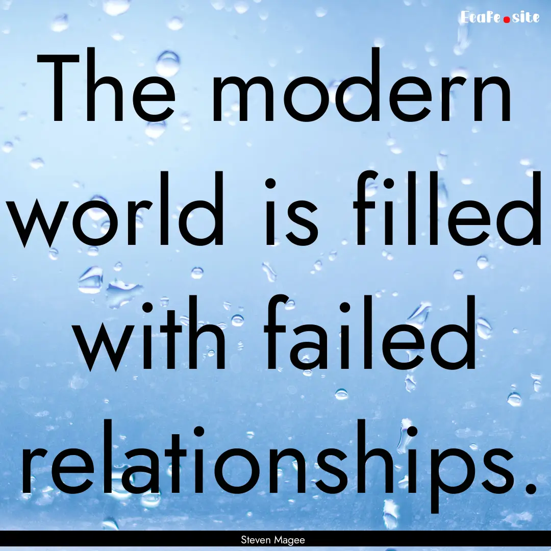 The modern world is filled with failed relationships..... : Quote by Steven Magee