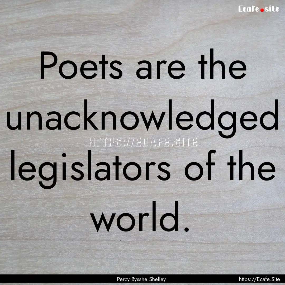 Poets are the unacknowledged legislators.... : Quote by Percy Bysshe Shelley