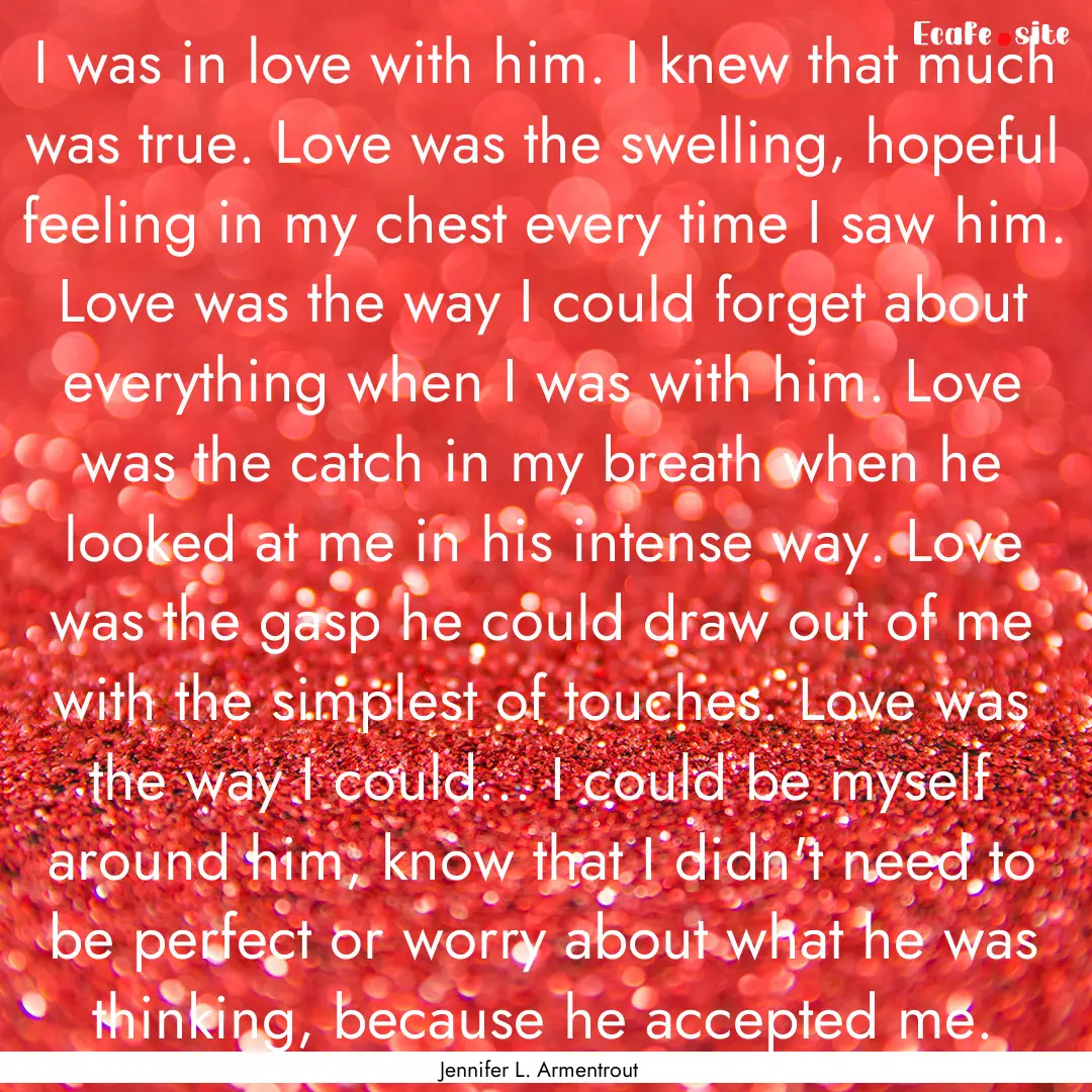 I was in love with him. I knew that much.... : Quote by Jennifer L. Armentrout