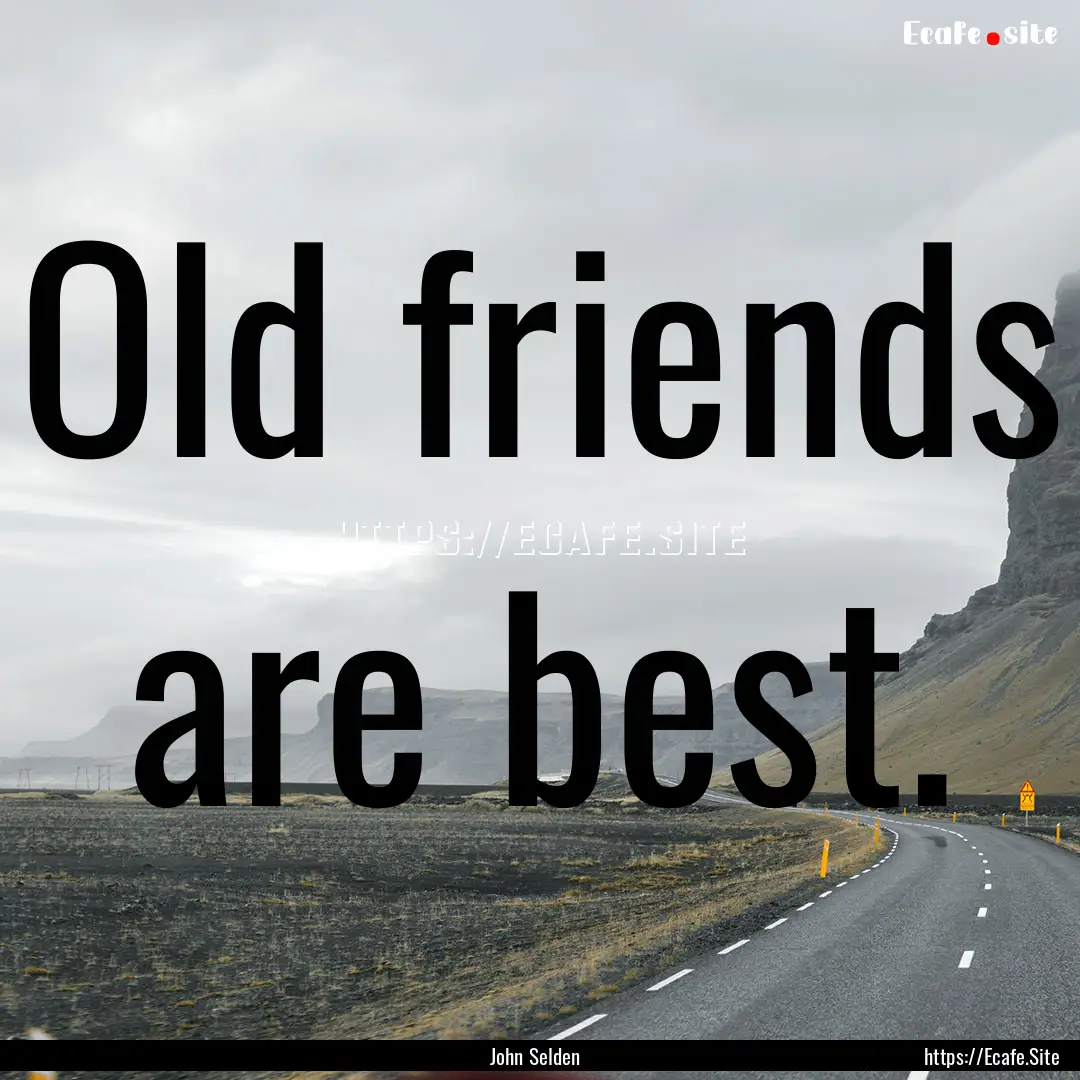 Old friends are best. : Quote by John Selden