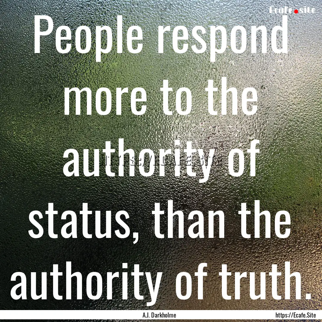 People respond more to the authority of status,.... : Quote by A.J. Darkholme