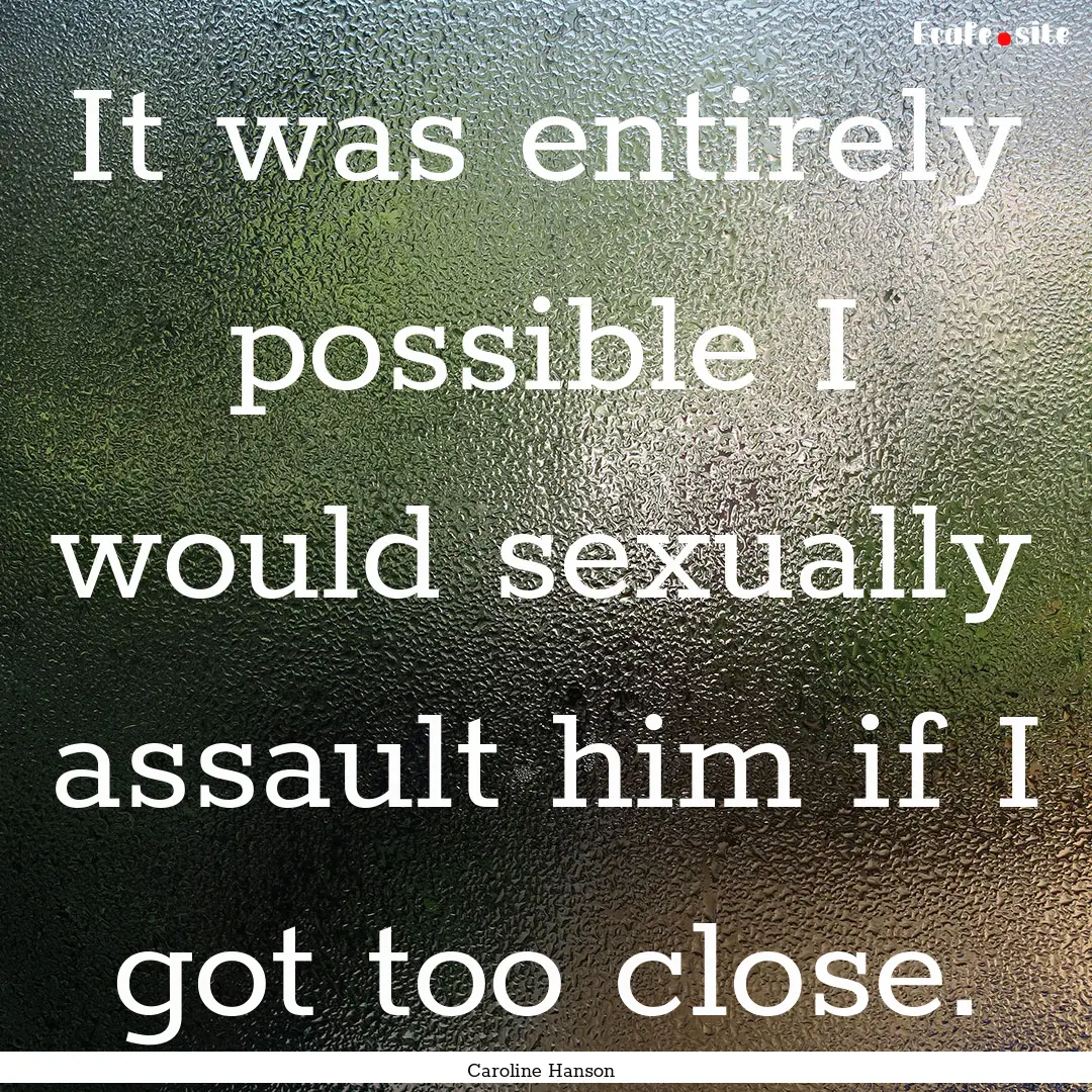 It was entirely possible I would sexually.... : Quote by Caroline Hanson