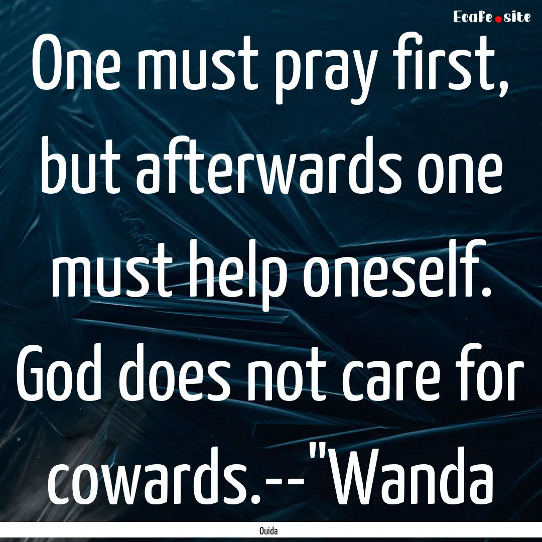 One must pray first, but afterwards one must.... : Quote by Ouida