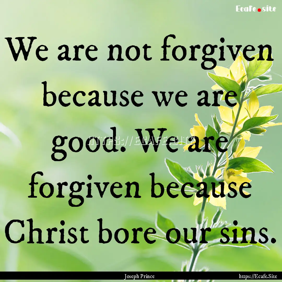 We are not forgiven because we are good..... : Quote by Joseph Prince