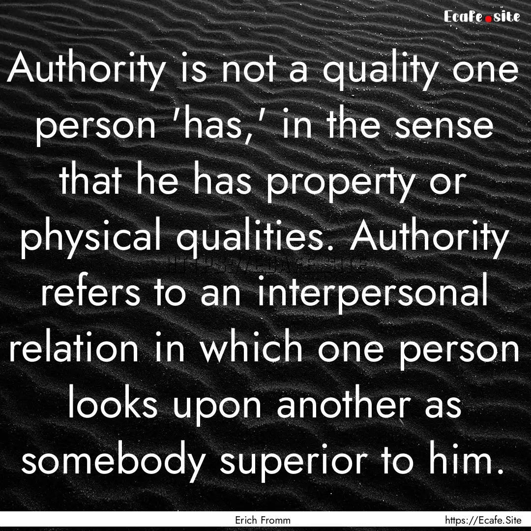 Authority is not a quality one person 'has,'.... : Quote by Erich Fromm