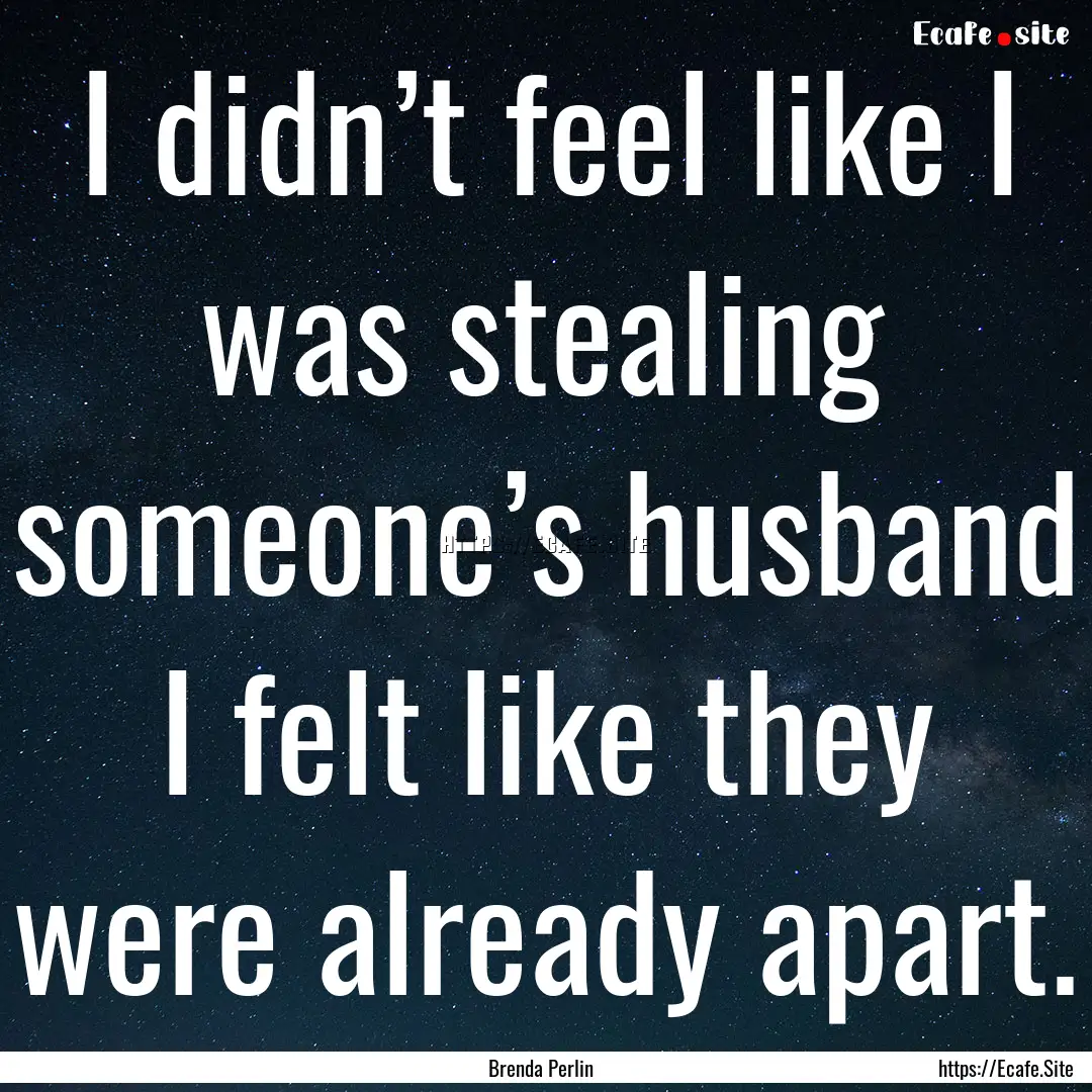 I didn’t feel like I was stealing someone’s.... : Quote by Brenda Perlin