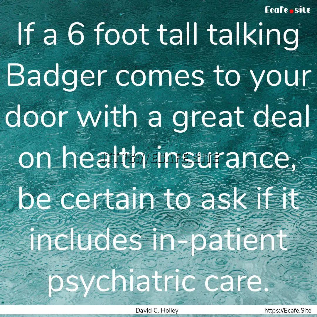 If a 6 foot tall talking Badger comes to.... : Quote by David C. Holley