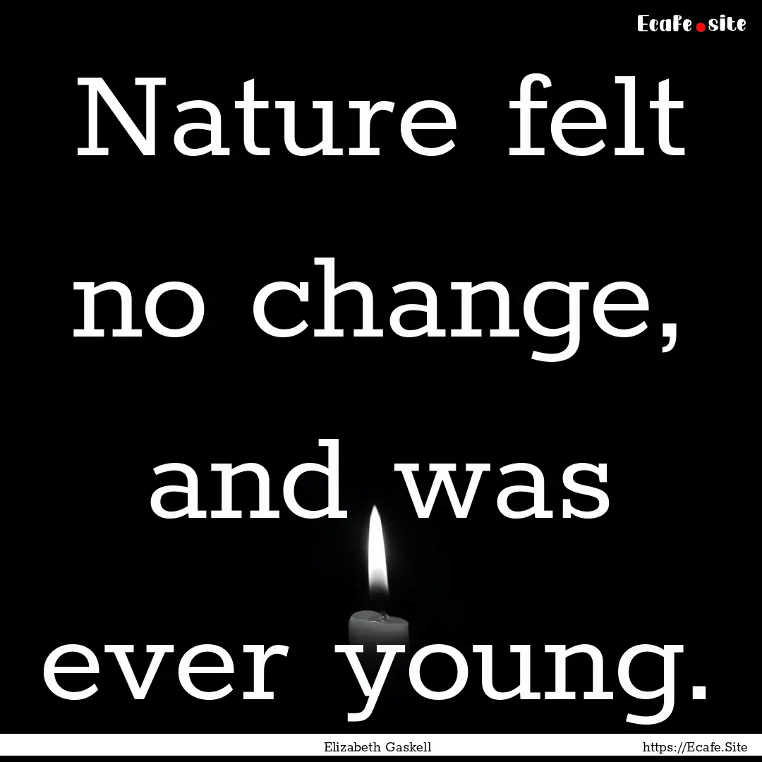 Nature felt no change, and was ever young..... : Quote by Elizabeth Gaskell