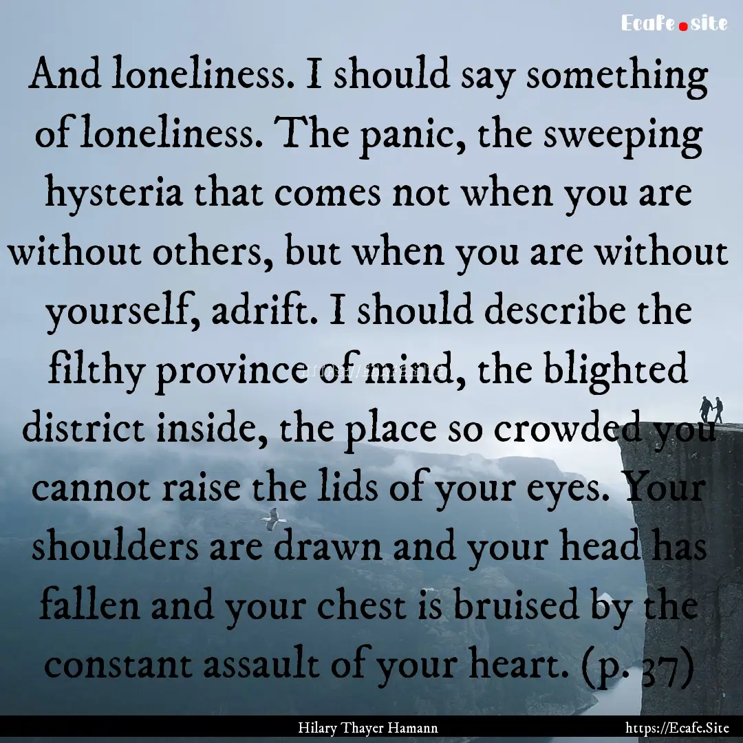 And loneliness. I should say something of.... : Quote by Hilary Thayer Hamann