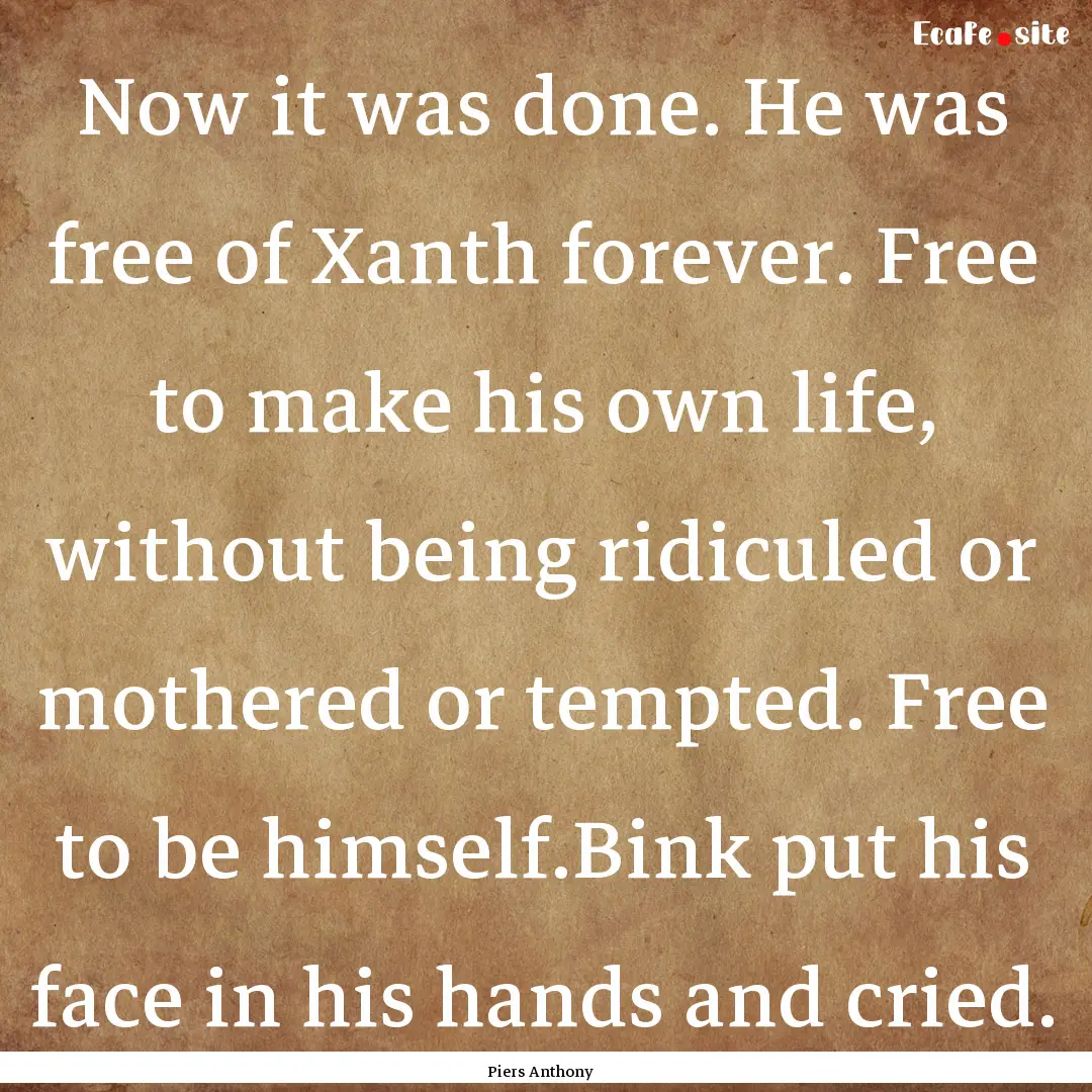 Now it was done. He was free of Xanth forever..... : Quote by Piers Anthony