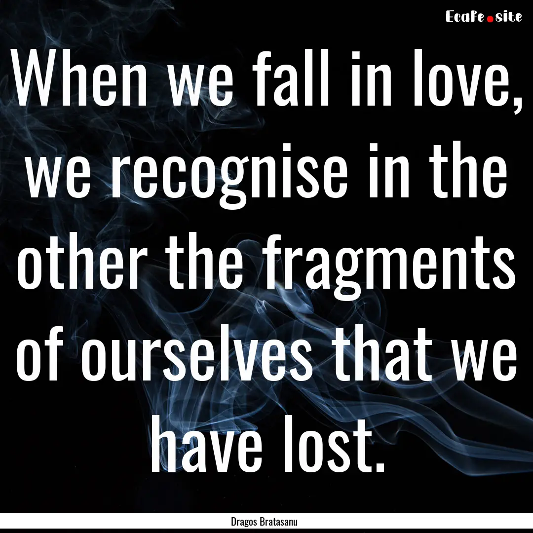 When we fall in love, we recognise in the.... : Quote by Dragos Bratasanu