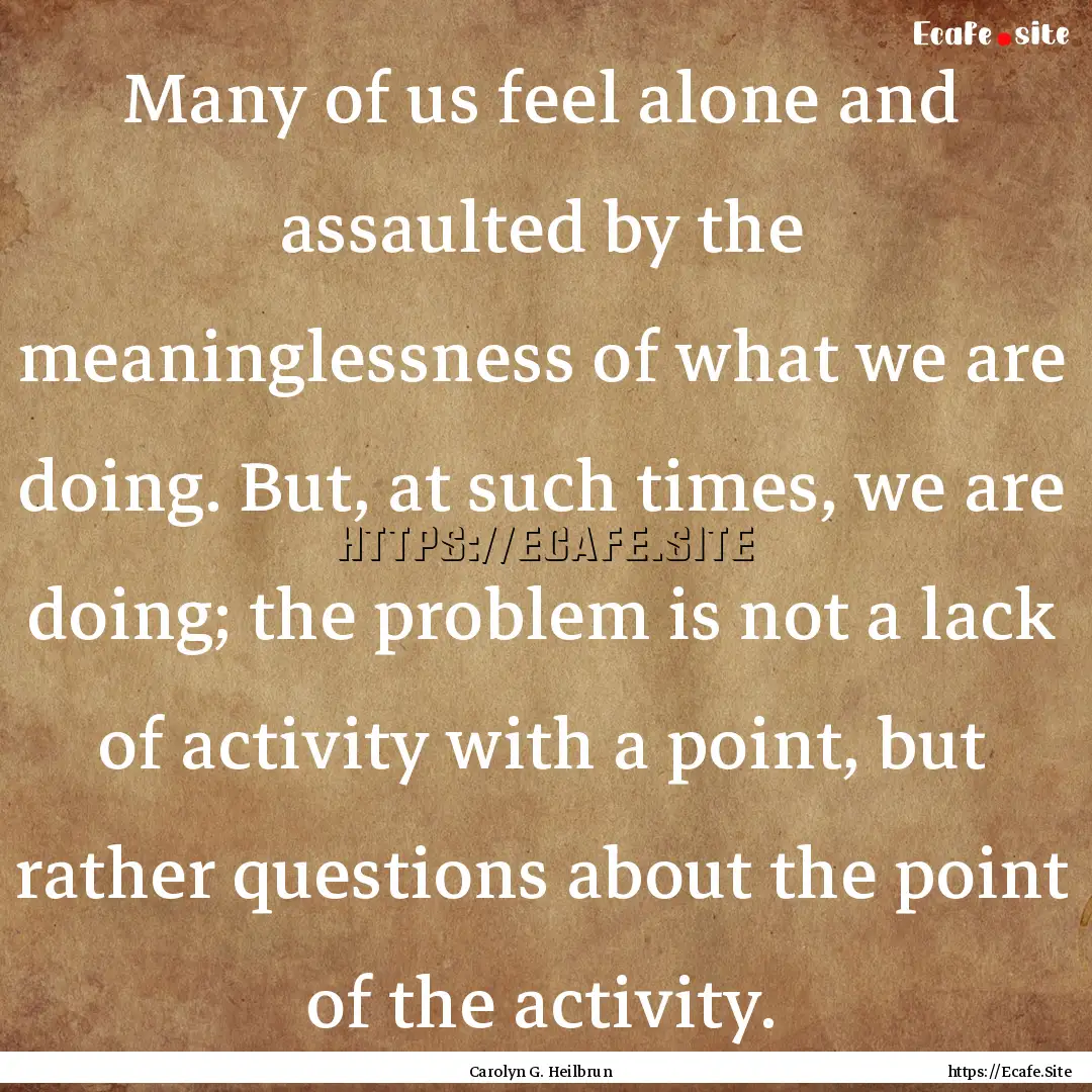 Many of us feel alone and assaulted by the.... : Quote by Carolyn G. Heilbrun