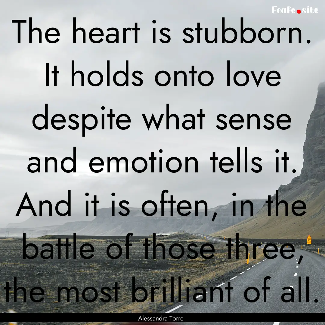 The heart is stubborn. It holds onto love.... : Quote by Alessandra Torre