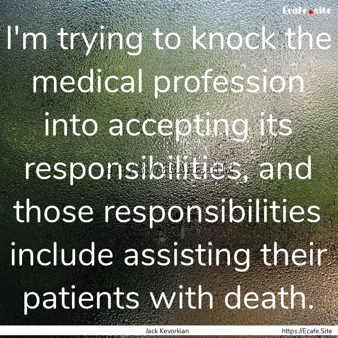 I'm trying to knock the medical profession.... : Quote by Jack Kevorkian