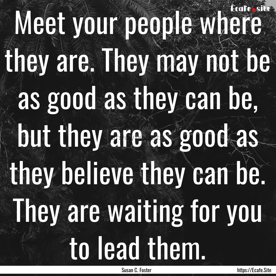 Meet your people where they are. They may.... : Quote by Susan C. Foster