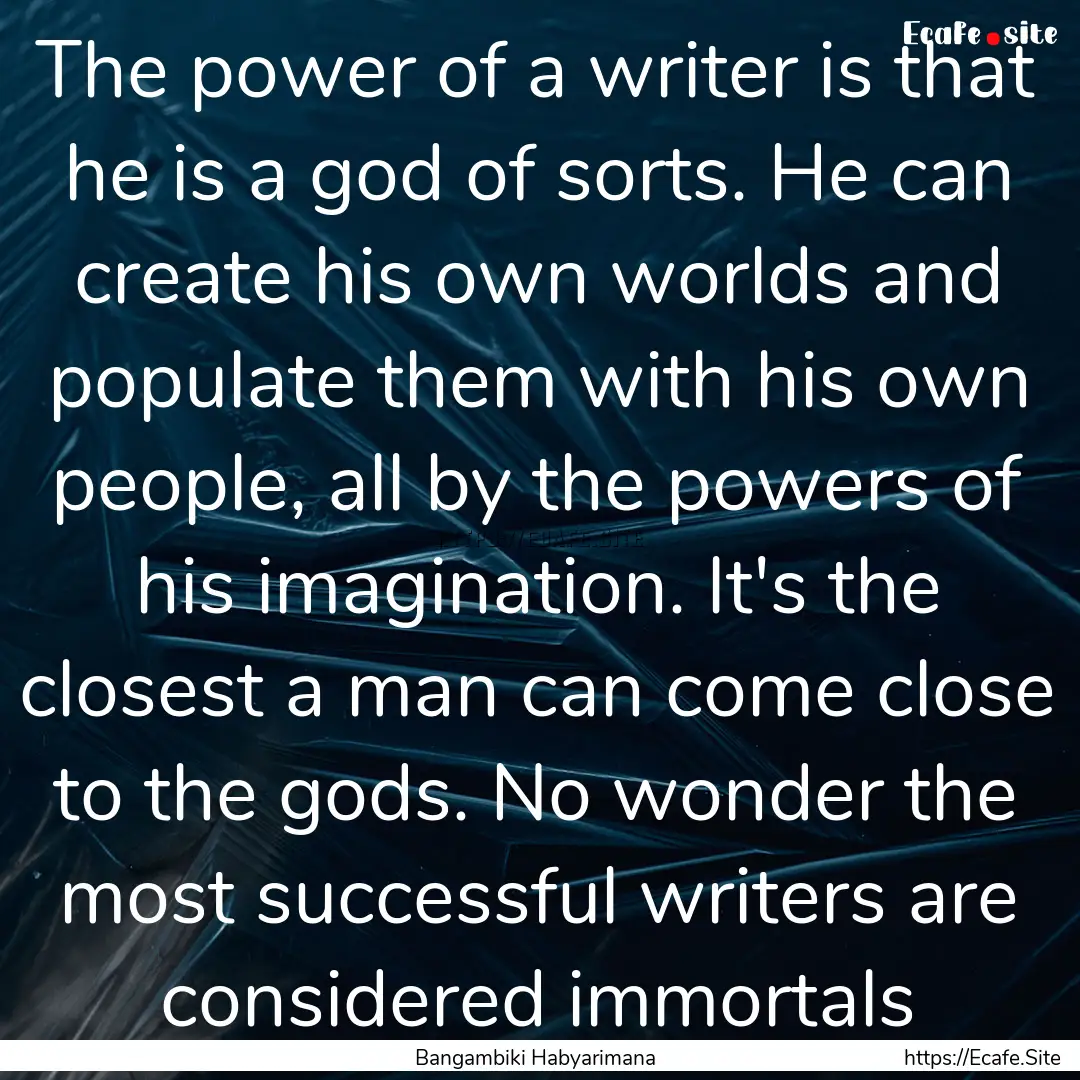 The power of a writer is that he is a god.... : Quote by Bangambiki Habyarimana