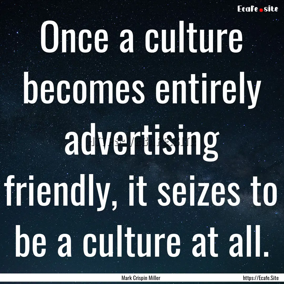 Once a culture becomes entirely advertising.... : Quote by Mark Crispin Miller