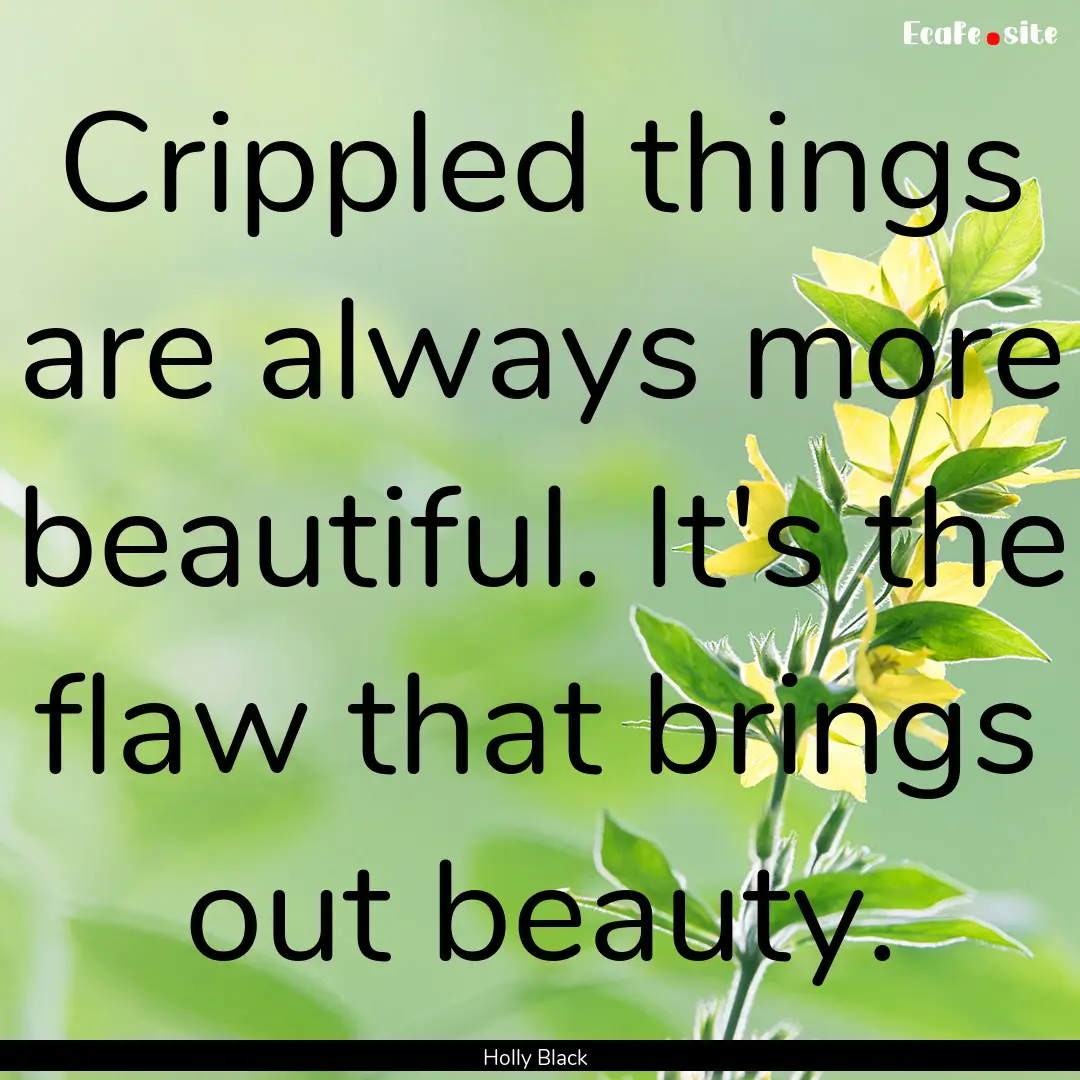 Crippled things are always more beautiful..... : Quote by Holly Black