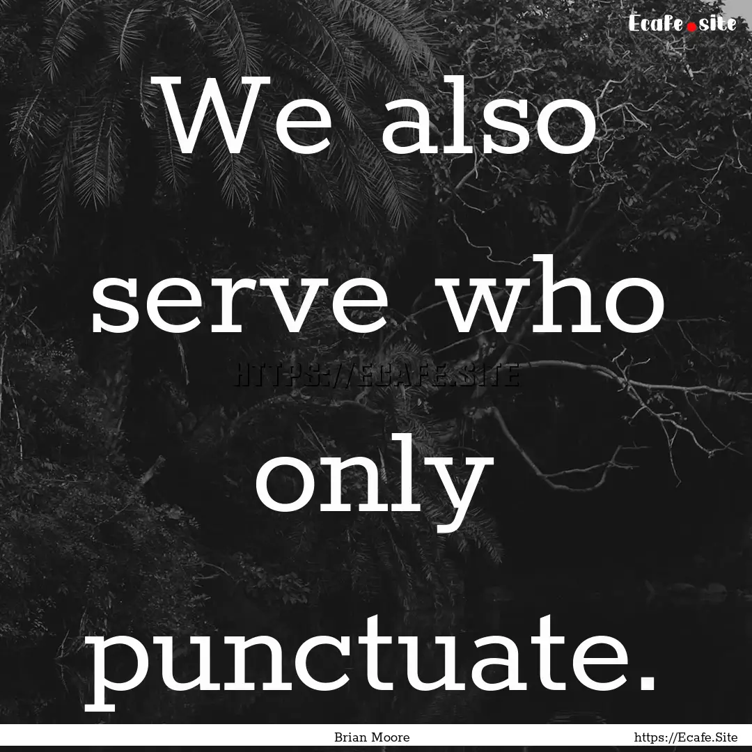 We also serve who only punctuate. : Quote by Brian Moore