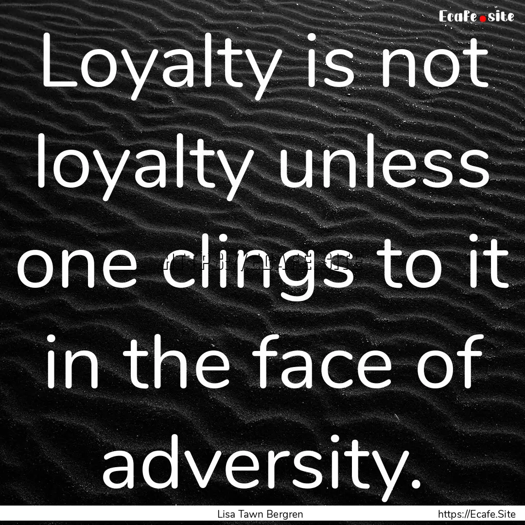 Loyalty is not loyalty unless one clings.... : Quote by Lisa Tawn Bergren