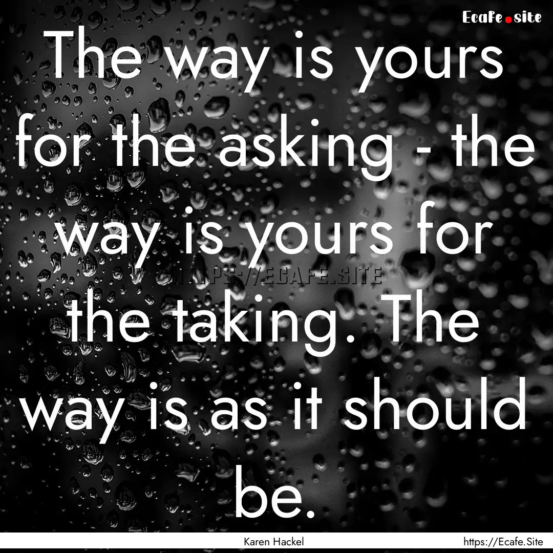 The way is yours for the asking - the way.... : Quote by Karen Hackel