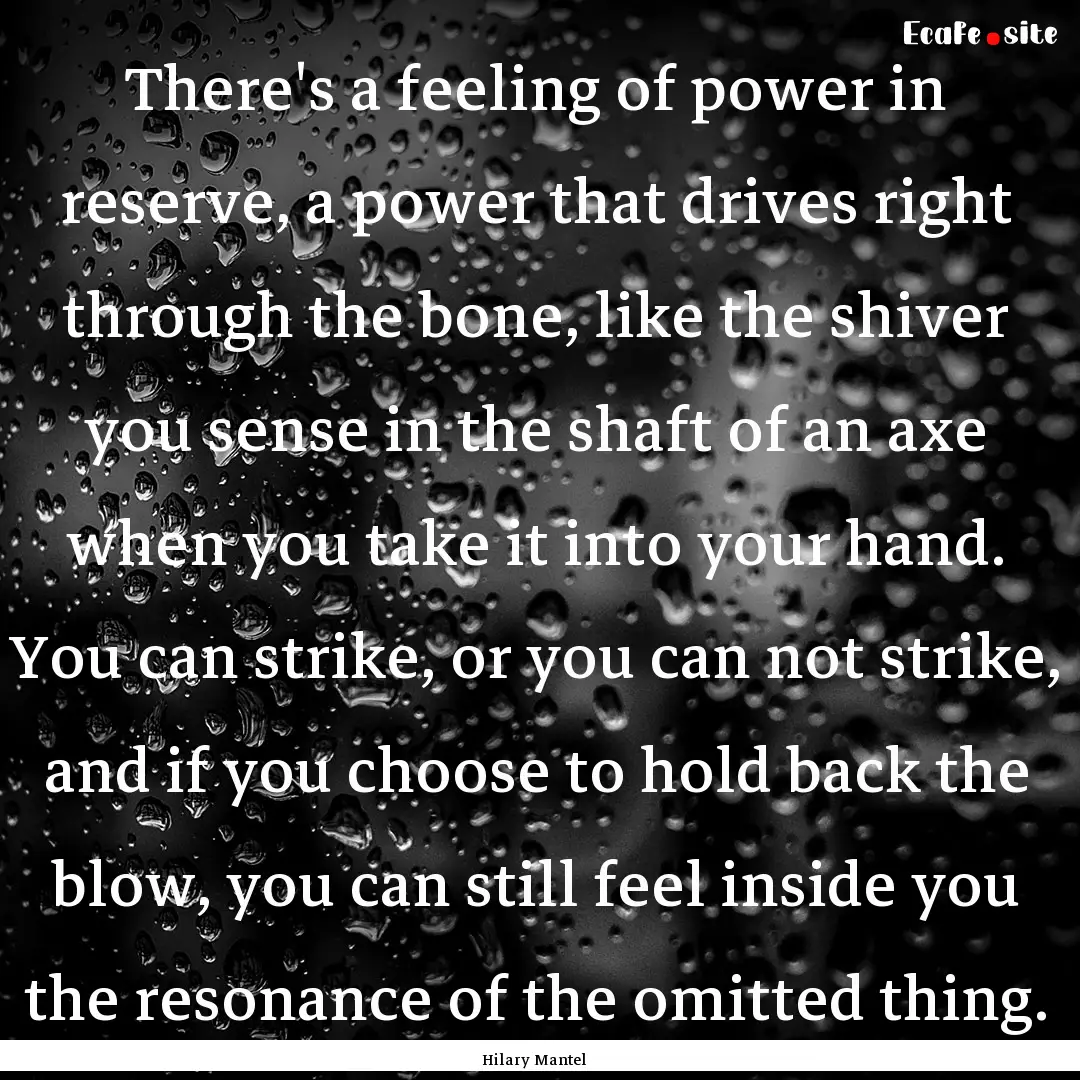 There's a feeling of power in reserve, a.... : Quote by Hilary Mantel