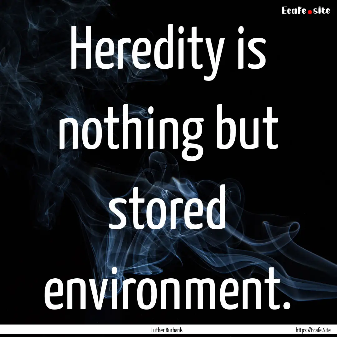 Heredity is nothing but stored environment..... : Quote by Luther Burbank