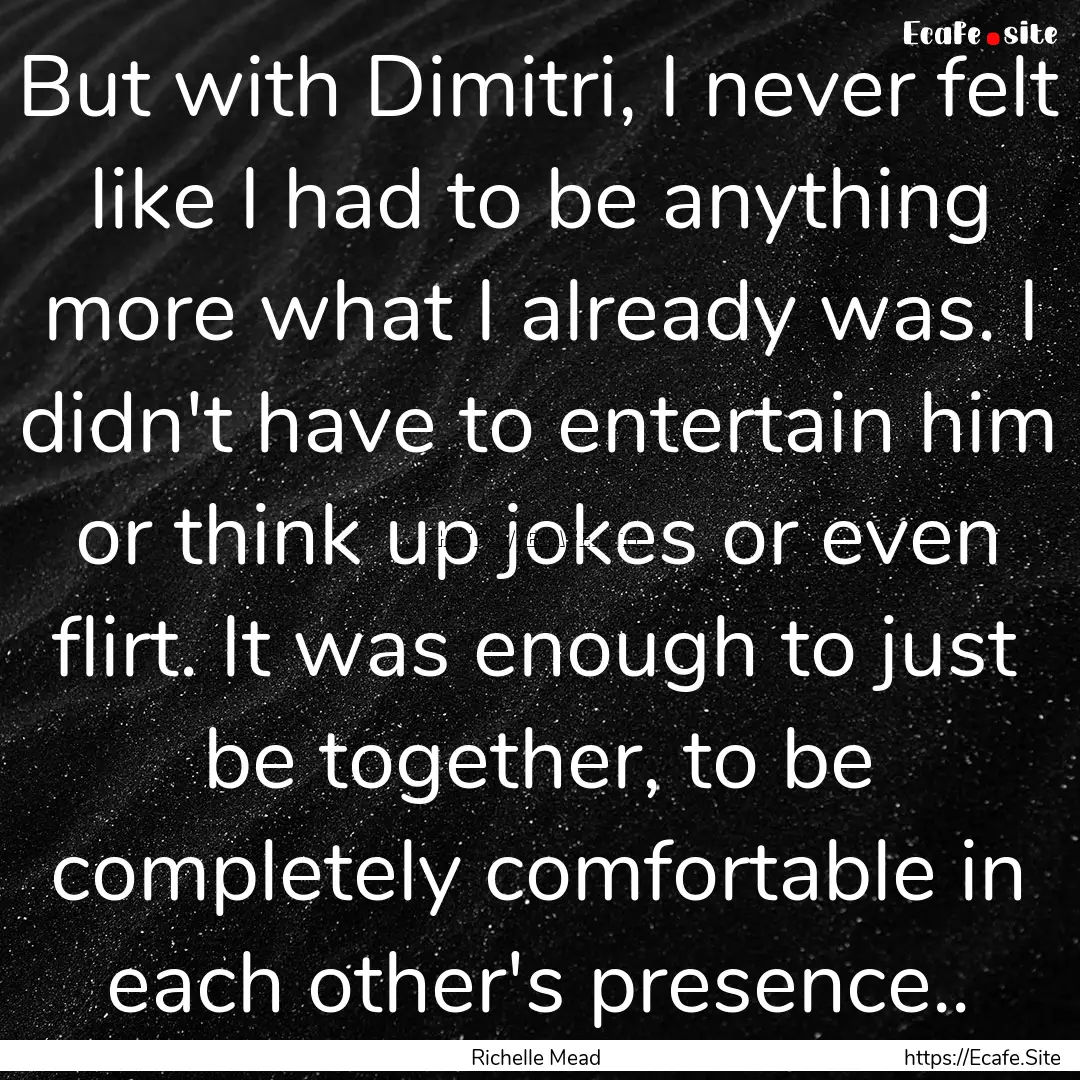 But with Dimitri, I never felt like I had.... : Quote by Richelle Mead