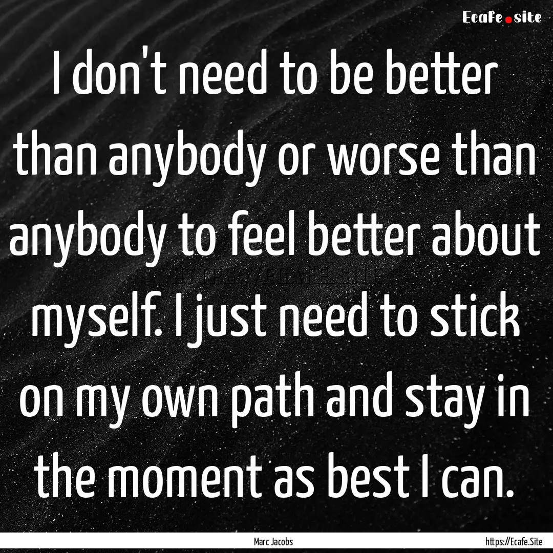 I don't need to be better than anybody or.... : Quote by Marc Jacobs