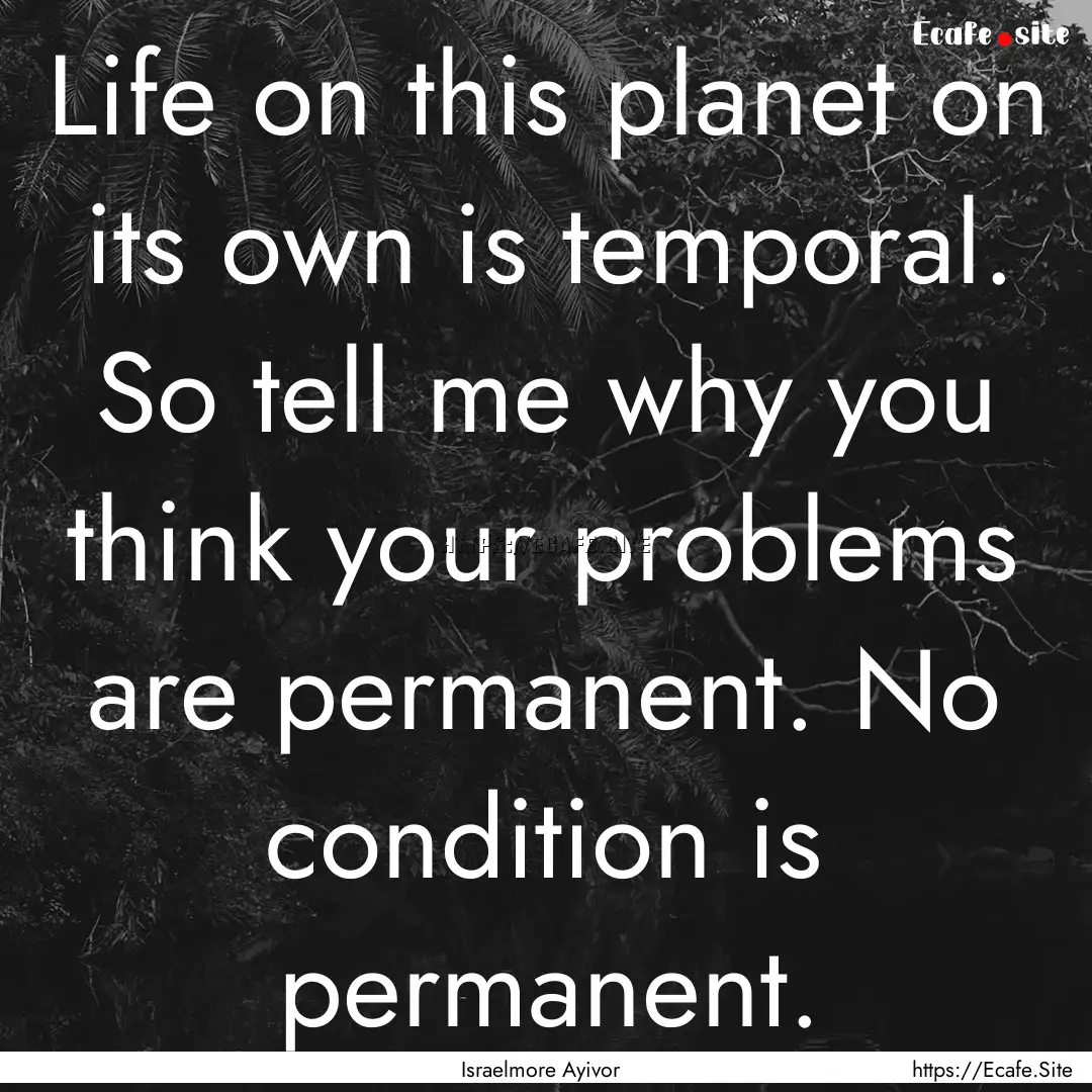 Life on this planet on its own is temporal..... : Quote by Israelmore Ayivor