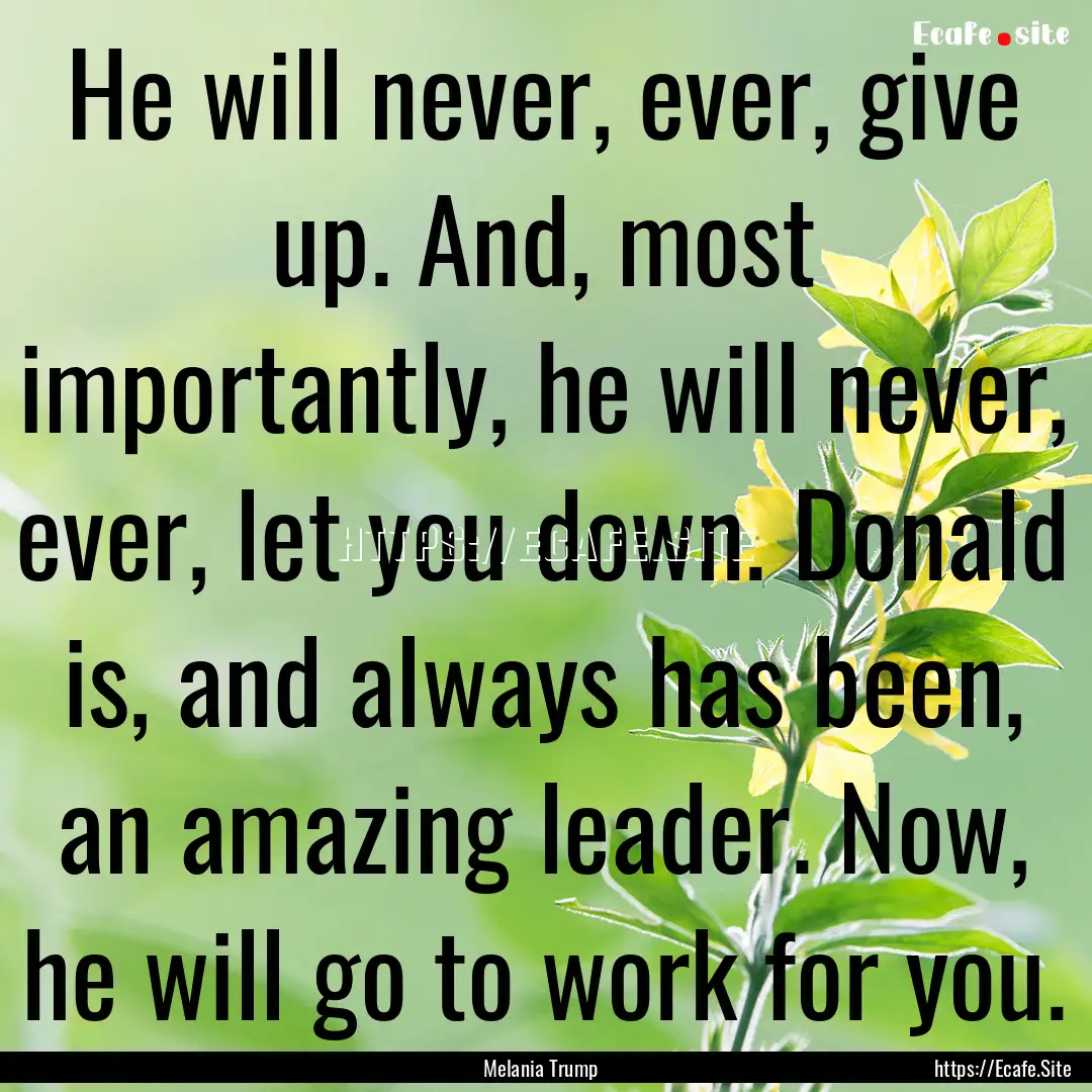 He will never, ever, give up. And, most importantly,.... : Quote by Melania Trump