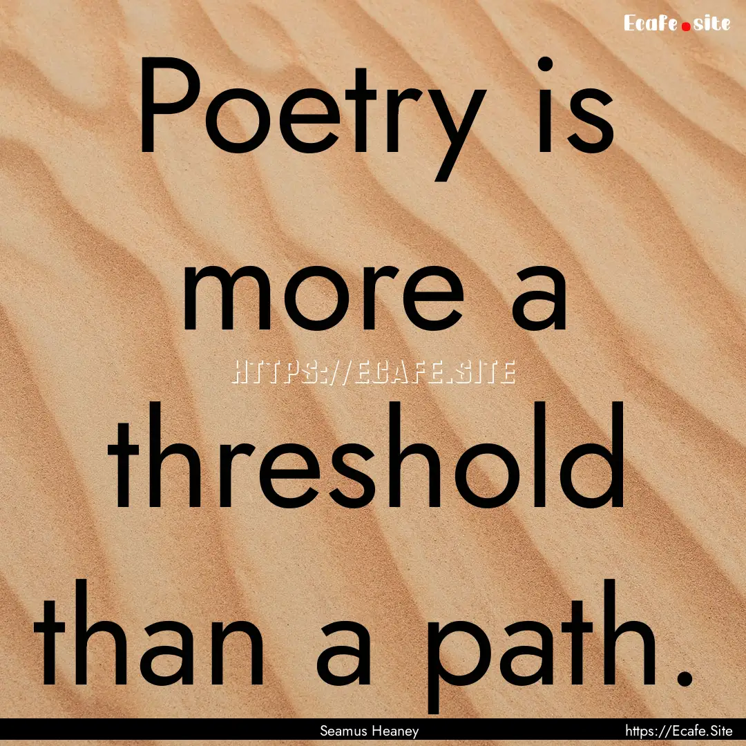 Poetry is more a threshold than a path. : Quote by Seamus Heaney