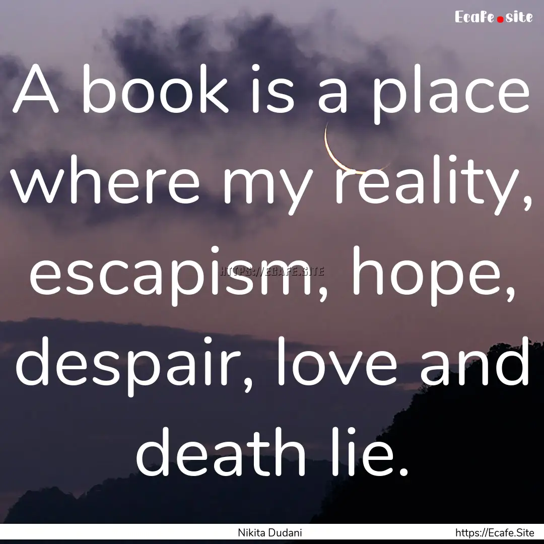 A book is a place where my reality, escapism,.... : Quote by Nikita Dudani