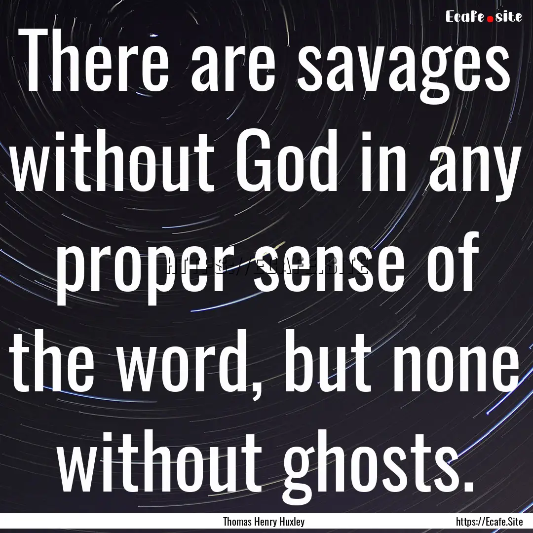 There are savages without God in any proper.... : Quote by Thomas Henry Huxley