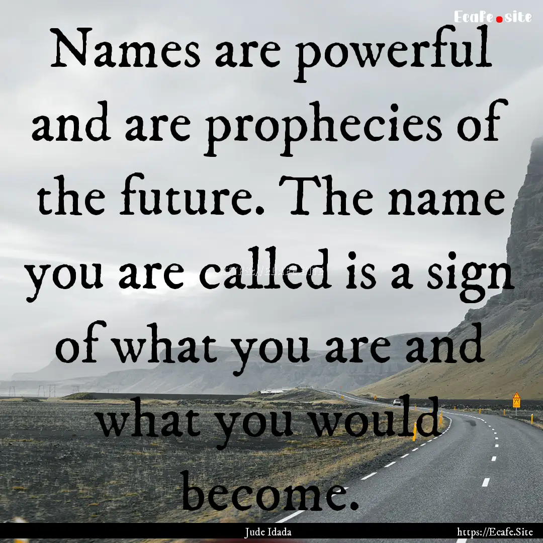 Names are powerful and are prophecies of.... : Quote by Jude Idada