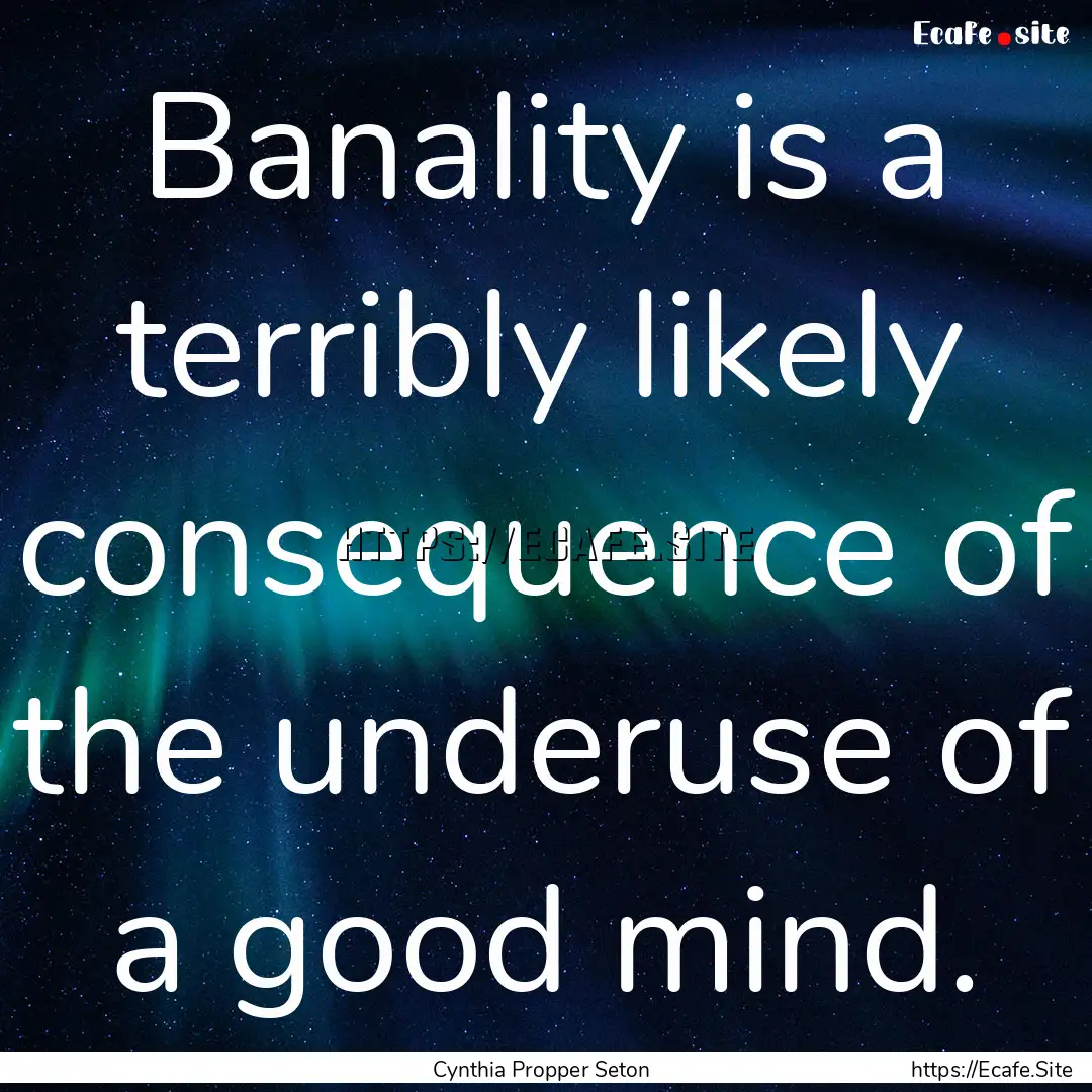 Banality is a terribly likely consequence.... : Quote by Cynthia Propper Seton