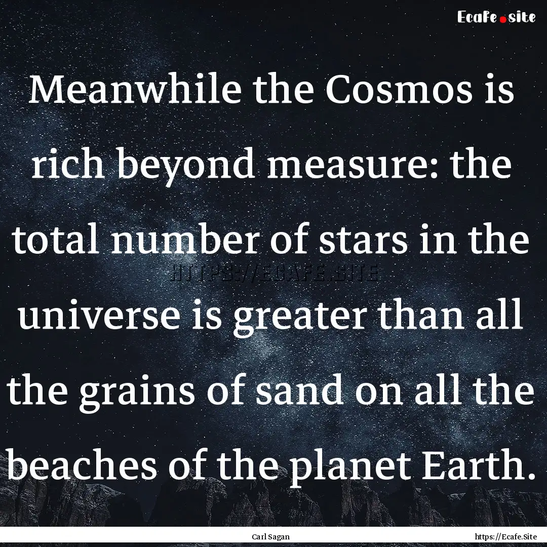 Meanwhile the Cosmos is rich beyond measure:.... : Quote by Carl Sagan