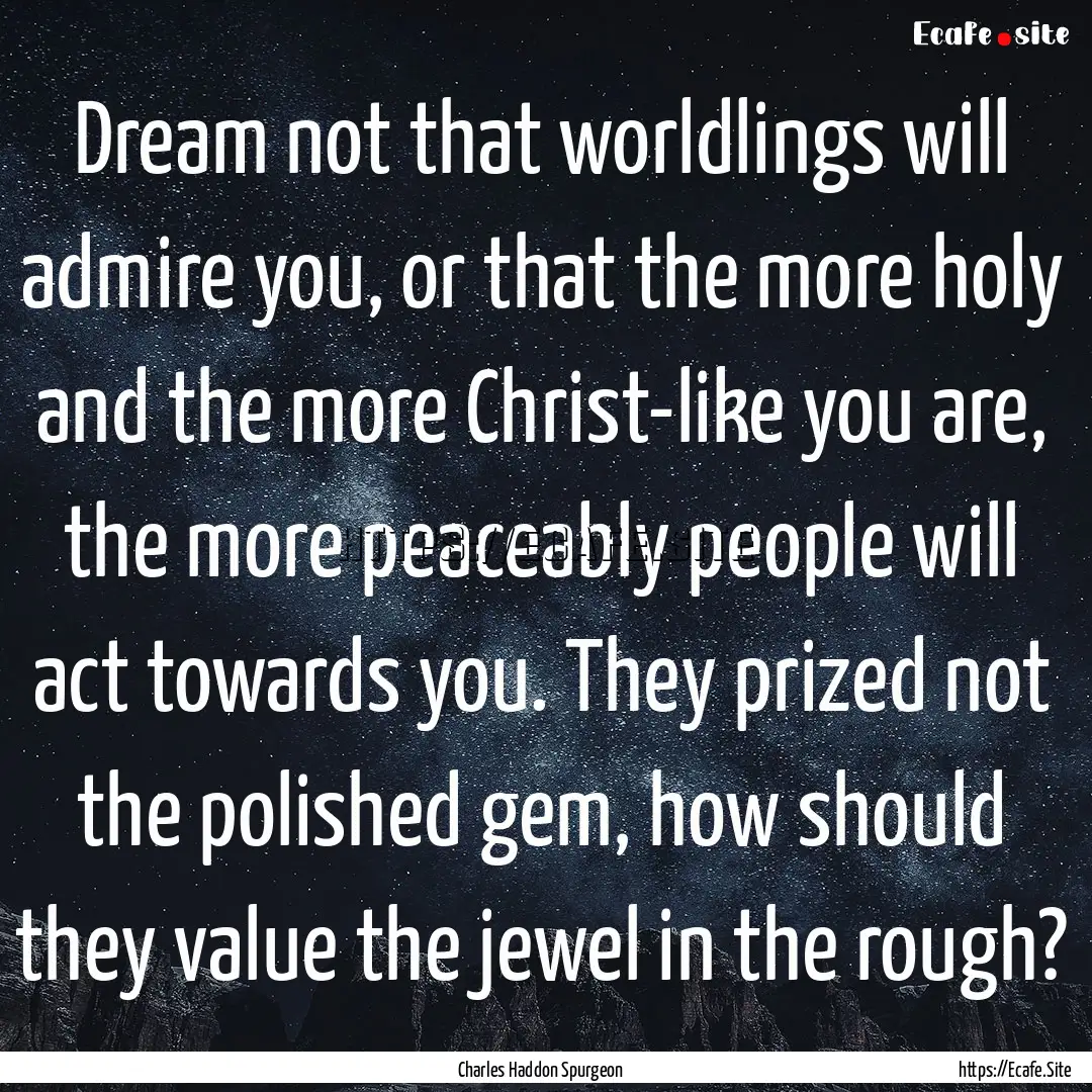 Dream not that worldlings will admire you,.... : Quote by Charles Haddon Spurgeon