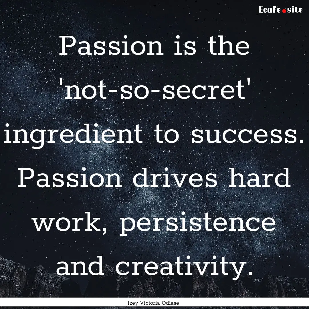 Passion is the 'not-so-secret' ingredient.... : Quote by Izey Victoria Odiase