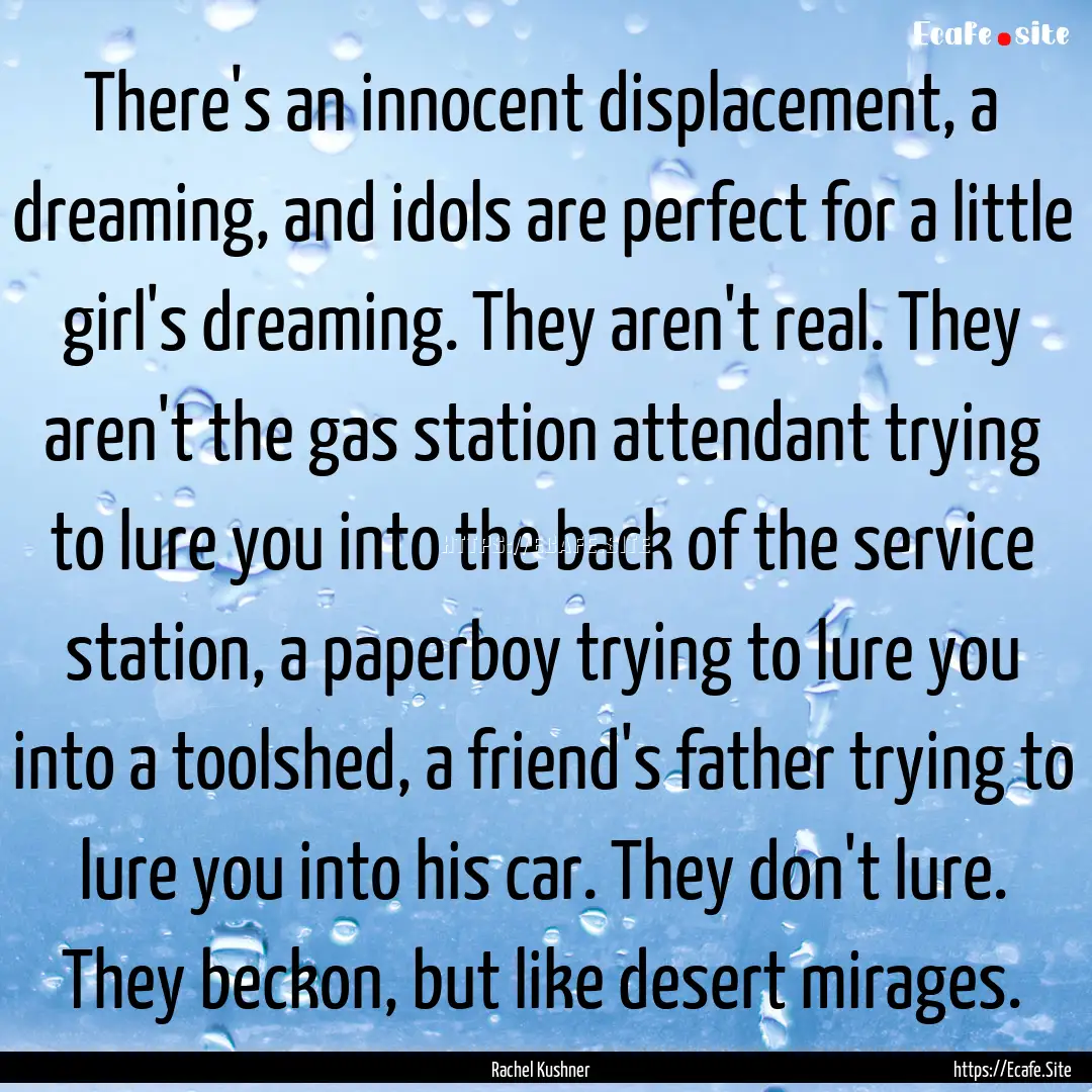 There's an innocent displacement, a dreaming,.... : Quote by Rachel Kushner