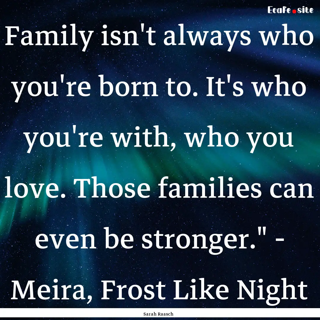 Family isn't always who you're born to. It's.... : Quote by Sarah Raasch