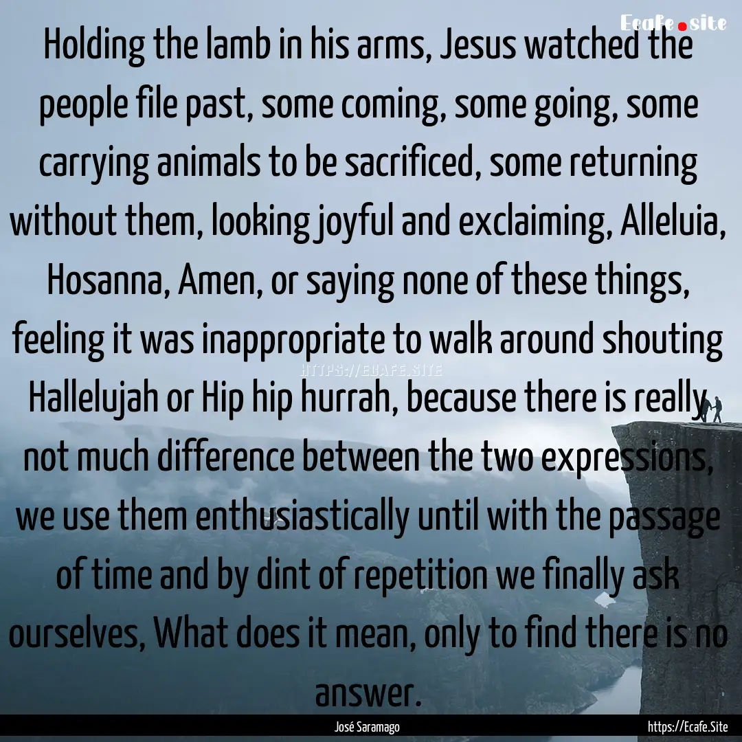 Holding the lamb in his arms, Jesus watched.... : Quote by José Saramago