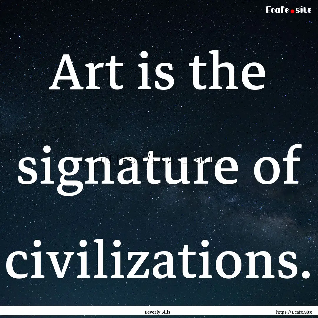 Art is the signature of civilizations. : Quote by Beverly Sills