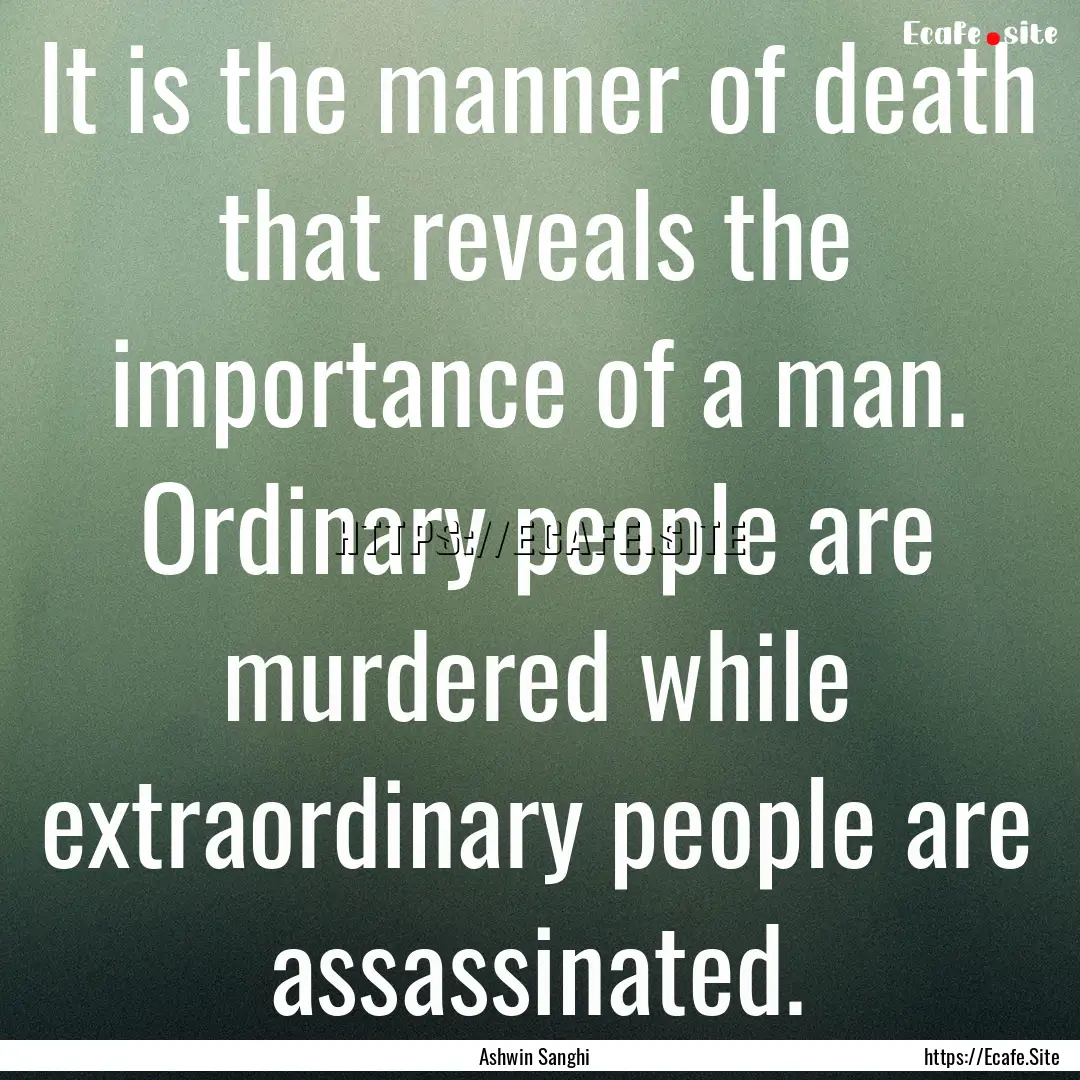 It is the manner of death that reveals the.... : Quote by Ashwin Sanghi