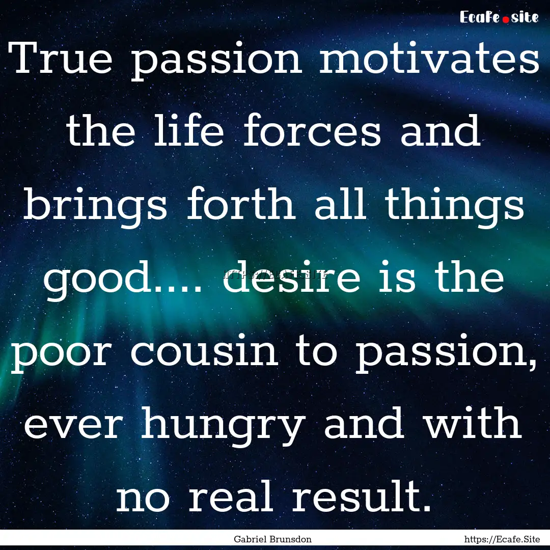 True passion motivates the life forces and.... : Quote by Gabriel Brunsdon